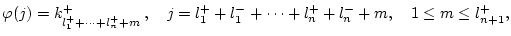 $\displaystyle \varphi (j)=k^{+}_{l_{1}^{+}+\cdots +l_{n}^{+}+m}\, ,\quad j=l_{1}^{+}+l_{1}^{-}+\cdots +l_{n}^{+}+l_{n}^{-}+m,\quad 1\leq m\leq l_{n+1}^{+},$