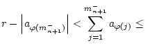 $\displaystyle r-\left\vert a_{\varphi (m_{n+1}^{-})}\right\vert <\sum _{j=1}^{m_{n+1}^{-}}a_{\varphi (j)}\leq$