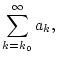 $\displaystyle \sum _{k=k_{0}}^{\infty }a_{k},$