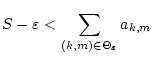 $\displaystyle S-\varepsilon <\sum _{(k,m)\in \Theta _{\varepsilon }}a_{k,m}$