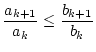 $\displaystyle \frac{a_{k+1}}{a_{k}}\leq \frac{b_{k+1}}{b_{k}}$