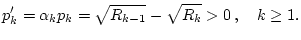 $\displaystyle p'_{k}=\alpha _{k}p_{k}=\sqrt{R_{k-1}}-\sqrt{R_{k}}>0\, ,\quad k\geq 1.$