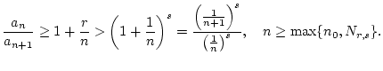 $\displaystyle \frac{a_{n}}{a_{n+1}}\geq 1+\frac{r}{n}>\left( 1+\frac{1}{n}\righ...
...ight) ^{s}}{\left( \frac{1}{n}\right) ^{s}},\quad n\geq \max \{n_{0},N_{r,s}\}.$
