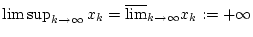 $ \limsup _{k\to \infty }x_{k}=\overline{{\lim }}_{k\to \infty }x_{k}:=+\infty $