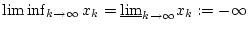 $ \liminf _{k\to \infty }x_{k}=\underline{{\lim }}_{k\to \infty }x_{k}:=-\infty $