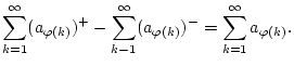 $\displaystyle \sum _{k=1}^{\infty }(a_{\varphi (k)})^{+}-\sum _{k-1}^{\infty }(a_{\varphi (k)})^{-}=\sum _{k=1}^{\infty }a_{\varphi (k)}.$