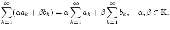 % latex2html id marker 23968
$\displaystyle \sum _{k=1}^{\infty }(\alpha a_{k}+...
...fty }a_{k}+\beta \sum _{k=1}^{\infty }b_{k},\quad \alpha ,\beta \in \mathbb{K}.$