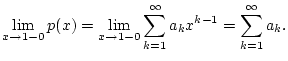 $\displaystyle \lim _{x\to 1-0}p(x)=\lim _{x\to 1-0}\sum _{k=1}^{\infty }a_{k}x^{k-1}=\sum _{k=1}^{\infty }a_{k}.$