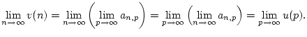 $\displaystyle \lim _{n\to \infty }v(n)=\lim _{n\to \infty }\left( \lim _{p\to \...
...to \infty }\left( \lim _{n\to \infty }a_{n,p}\right) =\lim _{p\to \infty }u(p).$
