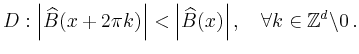 $\displaystyle D: \left\vert\widehat{B}(x+2\pi k)\right\vert <
\left\vert\widehat{B}(x)\right\vert,\quad
\forall k\in\mathbb{Z}^d\backslash0
\,.
$