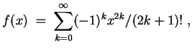 $ \mbox{$\displaystyle
f(x)\; =\; \sum_{k = 0}^\infty (-1)^k x^{2k}/(2k+1)!\; ,
$}$