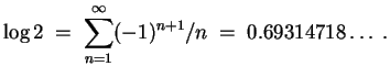 $ \mbox{$\displaystyle
\log 2 \;=\; \sum_{n=1}^\infty (-1)^{n+1}/n \;=\; 0.69314718\ldots \;.
$}$