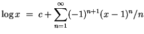 $ \mbox{$\displaystyle
\log x\;=\; c+\sum_{n=1}^\infty (-1)^{n+1} (x-1)^n/n
$}$
