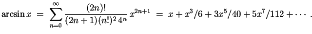 $ \mbox{$\displaystyle
\arcsin x \;=\; \sum_{n=0}^\infty \frac{(2n)!}{(2n+1)(n!)^2\, 4^n}\, x^{2n+1} \; =\; x + x^3/6 + 3 x^5/40 + 5 x^7/112 + \cdots\; .
$}$