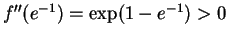 $ \mbox{$f''(e^{-1}) = \exp(1-e^{-1}) > 0$}$