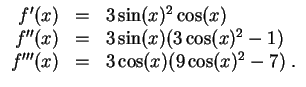$ \mbox{$\displaystyle
\begin{array}{rcl}
f'(x) & = & 3\sin(x)^2\cos(x)\\
f''...
...os(x)^2 - 1) \\
f'''(x) & = & 3\cos(x)(9\cos(x)^2 - 7)\; . \\
\end{array}$}$