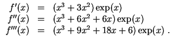 $ \mbox{$\displaystyle
\begin{array}{rcl}
f'(x) & = & (x^3 + 3x^2)\exp(x) \\
...
...\exp(x) \\
f'''(x) & = & (x^3 + 9x^2 + 18x + 6)\exp(x)\; . \\
\end{array}$}$