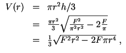 $ \mbox{$\displaystyle
\begin{array}{rcl}
V(r)
& = & \pi r^2 h/3 \vspace*{1mm}...
...{1mm}\\
& = & \frac{1}{3} \sqrt{F^2 r^2 - 2 F\pi r^4} \; , \\
\end{array}$}$