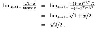 $ \mbox{$\displaystyle
\begin{array}{rcl}
\lim_{x\to 1-} \frac{\sqrt{1-x}}{\arc...
...=& \lim_{x\to 1-} \sqrt{1+x}/2\vspace*{2mm}\\
&=& \sqrt{2}/2\;.
\end{array}$}$