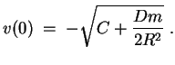 $ \mbox{$\displaystyle
v(0) \; = \; -\sqrt{C + \frac{Dm}{2R^2}\right)}\; .
$}$