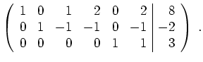 $ \mbox{$\displaystyle
\left(\begin{array}{rrrrrr\vert r}
1& 0& 1& 2& 0& 2& 8\...
...0& 1& -1& -1& 0& -1& -2\\
0& 0& 0& 0& 1& 1& 3\\
\end{array}\right) \; .
$}$