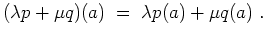 $ \mbox{$\displaystyle
(\lambda p + \mu q)(a) \;=\; \lambda p(a) + \mu q(a) \;.
$}$