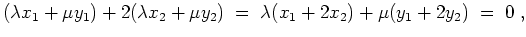 $ \mbox{$\displaystyle
(\lambda x_1+\mu y_1)+2(\lambda x_2+\mu y_2) \;=\; \lambda (x_1+2x_2)+\mu(y_1+2y_2) \;=\; 0\;,
$}$