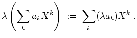 $ \mbox{$\displaystyle
\lambda \left(\sum_k a_k X^k\right) \;:=\; \sum_k (\lambda a_k) X^k\;.
$}$