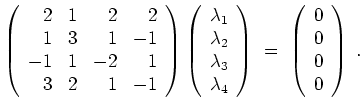 $ \mbox{$\displaystyle
\left(\begin{array}{rrrr} 2& 1& 2& 2\\
1& 3& 1& -1\\ ...
...ay}\right)
\;=\; \left(\begin{array}{r}0\\  0\\  0\\  0\end{array}\right)\;.
$}$