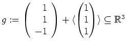 $ \mbox{$g := \left(\begin{array}{r}1\\  1\\  -1\end{array}\right)+\langle\begin{pmatrix}1\\  1\\  1\end{pmatrix}\rangle\subseteq\mathbb{R}^3$}$