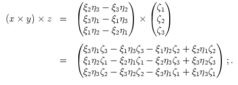 $ \mbox{$\displaystyle
\begin{array}{rcl}
(x\times y)\times z
&=& \begin{pmatr...
...a_2\zeta_2-\xi_3\eta_1\zeta_1+\xi_1\eta_3\zeta_1
\end{pmatrix};.
\end{array}$}$