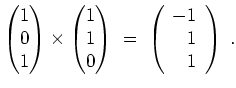 $ \mbox{$\displaystyle
\begin{pmatrix}1\\  0\\  1\end{pmatrix} \times \begin{pm...
...\end{pmatrix} \;=\; \left(\begin{array}{r}-1\\  1\\  1\end{array}\right)\; .
$}$