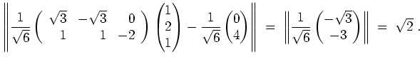 $ \mbox{$\displaystyle
\left\Vert\frac{1}{\sqrt{6}}\left(\begin{array}{rrr}\sqr...
...}}\begin{pmatrix}-\sqrt{3}\\  -3\end{pmatrix}\right\Vert
\;=\; \sqrt{2}\; .
$}$