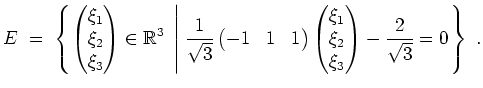 $ \mbox{$\displaystyle
E \;=\; \left\{ \begin{pmatrix}\xi_1\\  \xi_2\\  \xi_3\e...
...1\\  \xi_2\\  \xi_3\end{pmatrix} - \frac{2}{\sqrt{3}} = 0\right.\right\}\; .
$}$