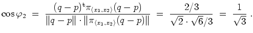 $ \mbox{$\displaystyle
\cos\varphi_2 \;=\; \frac{(q-p)^\text{t}\pi_{\langle x_1...
...t}
\;=\; \frac{2/3}{\sqrt{2}\cdot \sqrt{6}/3} \;=\; \frac{1}{\sqrt{3}} \; .
$}$