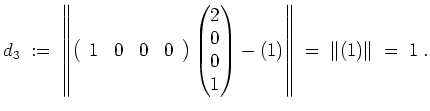 $ \mbox{$\displaystyle
d_3 \; :=\;
\left\Vert\left(\begin{array}{cccc}
1 & 0 &...
...1\right)
\right\Vert \;=\; \left\Vert \left(1\right) \right\Vert \;=\; 1\; .
$}$