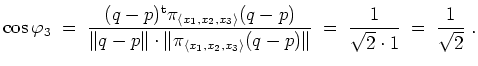 $ \mbox{$\displaystyle
\cos\varphi_3 \;=\; \frac{(q-p)^\text{t}\pi_{\langle x_1...
...e}(q-p)\Vert}
\;=\; \frac{1}{\sqrt{2}\cdot 1} \;=\; \frac{1}{\sqrt{2}} \; .
$}$