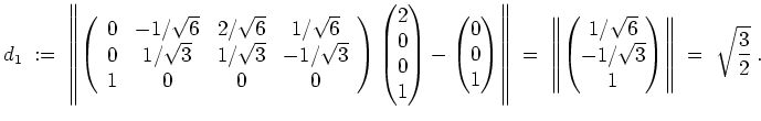 $ \mbox{$\displaystyle
d_1 \; :=\;
\left\Vert\left(\begin{array}{cccc}
0 & -1/...
...6}\\  -1/\sqrt{3}\\  1\end{pmatrix} \right\Vert \;=\; \sqrt{\frac{3}{2}}\; .
$}$
