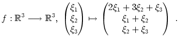 $ \mbox{$\displaystyle
f:\mathbb{R}^3\longrightarrow\mathbb{R}^3,\; \begin{pmat...
...in{pmatrix}2\xi_1+3\xi_2+\xi_3\\  \xi_1+\xi_2\\  \xi_2+\xi_3\end{pmatrix}\;.
$}$
