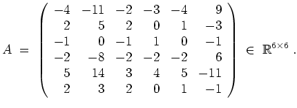$ \mbox{$\displaystyle
A \;=\;
\left(
\begin{array}{rrrrrr}
-4 & -11 & -2 & -3...
... & 2 & 0 & 1 & -1 \\
\end{array}\right)
\;\in\; \mathbb{R}^{6\times 6}\; .
$}$