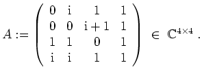 $ \mbox{$
A:= \left(
\begin{array}{cccc}
0 & \mathrm{i}& 1 & 1 \\
0 & 0 & \...
...\mathrm{i}& 1 & 1 \\
\end{array} \right)\;\in\; \mathbb{C}^{4\times 4}\; .
$}$