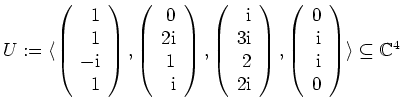 $ \mbox{$U := \langle\left(\begin{array}{r}1\\  1\\  -\mathrm{i}\\  1\end{array}...
... \mathrm{i}\\  \mathrm{i}\\  0\end{array}\right)\rangle
\subseteq\mathbb{C}^4$}$