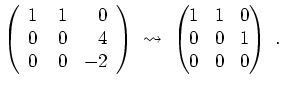$ \mbox{$\displaystyle
\left(\begin{array}{rrr}1&\;1&0\\  0&0&4\\  0&0&-2\end{array}\right)\;\leadsto\;\begin{pmatrix}1&1&0\\  0&0&1\\  0&0&0\end{pmatrix}\;.
$}$