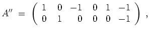 $ \mbox{$\displaystyle
A'' \;=\;
\left(
\begin{array}{rrrrrr}
1 & \; 0 & -1 & \; 0 & 1 & -1 \\
0 & 1 & 0 & 0 & 0 & -1 \\
\end{array}\right)
\; ,
$}$