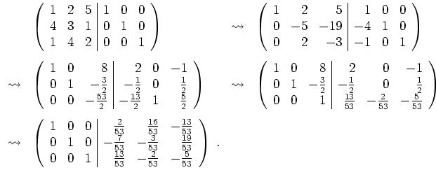 $ \mbox{$\displaystyle
\begin{array}{llll}
& \left(\begin{array}{rrr\vert rrr} ...
...{13}{53} &-\frac{2}{53} &-\frac{5}{53}\\
\end{array}\right)\; .
\end{array}$}$