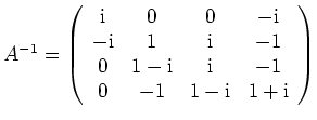 $ \mbox{$A^{-1} =
\left(\begin{array}{cccc}
\mathrm{i}& 0 & 0 & -\mathrm{i}\\...
...mathrm{i}& -1 \\
0 & -1 &1-\mathrm{i}& 1+\mathrm{i}\\
\end{array}\right)$}$