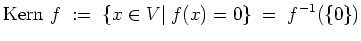 $ \mbox{$\displaystyle
\text{Kern }f \; :=\; \{x\in V\vert\; f(x)=0\} \;=\; f^{-1}(\{0\})
$}$