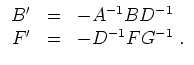$ \mbox{$\displaystyle
\begin{array}{rcl}
B' &=& -A^{-1}BD^{-1}\\
F' &=& -D^{-1}FG^{-1}\;.
\end{array}$}$