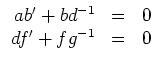 $ \mbox{$\displaystyle
\begin{array}{rcl}
ab'+bd^{-1} &=& 0\\
df'+fg^{-1} &=& 0
\end{array}$}$