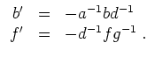 $ \mbox{$\displaystyle
\begin{array}{rcl}
b' &=& -a^{-1}bd^{-1}\\
f' &=& -d^{-1}fg^{-1}\;.
\end{array}$}$